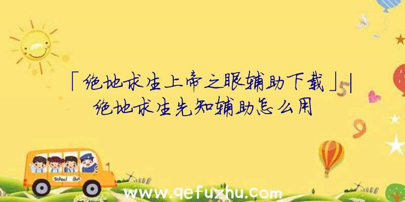 「绝地求生上帝之眼辅助下载」|绝地求生先知辅助怎么用